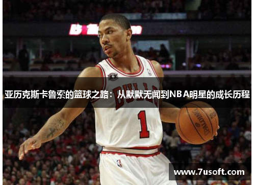 亚历克斯卡鲁索的篮球之路：从默默无闻到NBA明星的成长历程