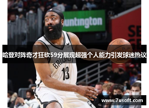 哈登对阵奇才狂砍59分展现超强个人能力引发球迷热议