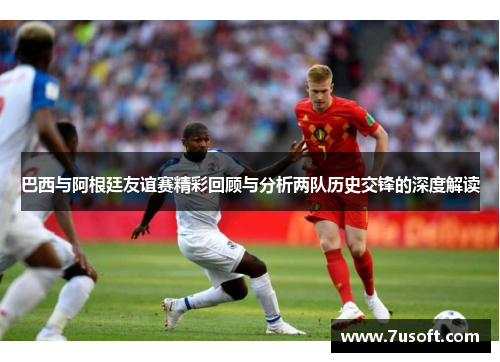 巴西与阿根廷友谊赛精彩回顾与分析两队历史交锋的深度解读