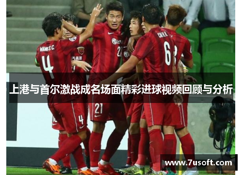 上港与首尔激战成名场面精彩进球视频回顾与分析