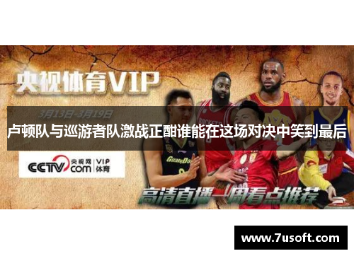 卢顿队与巡游者队激战正酣谁能在这场对决中笑到最后