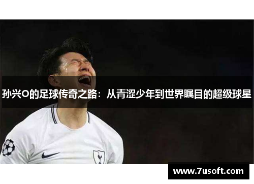 孙兴O的足球传奇之路：从青涩少年到世界瞩目的超级球星