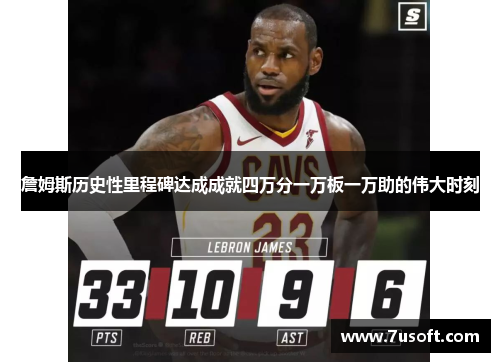 詹姆斯历史性里程碑达成成就四万分一万板一万助的伟大时刻
