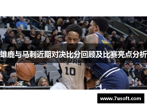 雄鹿与马刺近期对决比分回顾及比赛亮点分析
